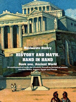 cover image of History and math. Нand in hand. Book 1. Ancient World. 50 mathematical tasks for students based on historical events. Ancient Rome, Greece, Egypt and Persia